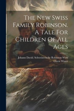 The New Swiss Family Robinson. A Tale For Children Of All Ages - Wister, Owen