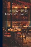 Le Spectateur Belge, Volume 16...