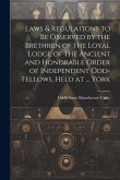 Laws & Regulations to Be Observed by the Brethren of the Loyal Lodge of the Ancient and Honorable Order of Independent Odd-Fellows, Held at ... York