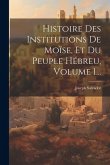 Histoire Des Institutions De Moïse, Et Du Peuple Hébreu, Volume 1...