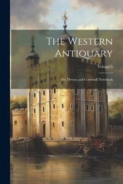 The Western Antiquary; Or, Devon and Cornwall Notebook; Volume 6 - Anonymous