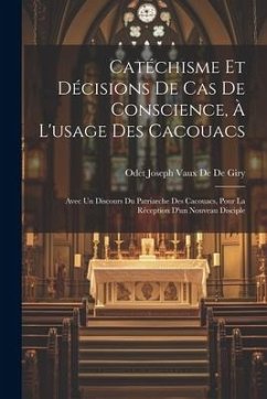 Catéchisme Et Décisions De Cas De Conscience, À L'usage Des Cacouacs: Avec Un Discours Du Patriarche Des Cacouacs, Pour La Réception D'un Nouveau Disc - De De Giry, Odet Joseph Vaux