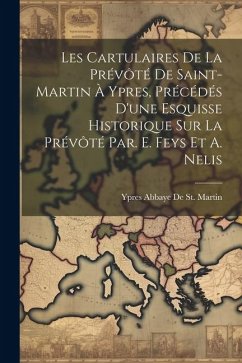 Les Cartulaires De La Prévôté De Saint-Martin À Ypres, Précédés D'une Esquisse Historique Sur La Prévôté Par. E. Feys Et A. Nelis - De St Martin, Ypres Abbaye