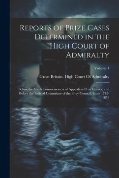 Reports of Prize Cases Determined in the High Court of Admiralty: Before the Lords Commissioners of Appeals in Prize Causes, and Before the Judicial C