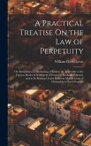 A Practical Treatise On the Law of Perpetuity: Or, Remoteness in Limitations of Estates: As Applicable to the Various Modes of Settlement of Property,