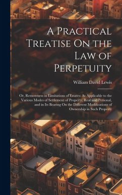A Practical Treatise On the Law of Perpetuity: Or, Remoteness in Limitations of Estates: As Applicable to the Various Modes of Settlement of Property, - Lewis, William David