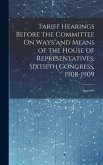 Tariff Hearings Before the Committee On Ways and Means of the House of Representatives, Sixtieth Congress, 1908-1909: Appendix