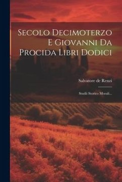 Secolo Decimoterzo E Giovanni Da Procida Libri Dodici: Studii Storico Morali... - Renzi, Salvatore De