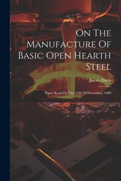 On The Manufacture Of Basic Open Hearth Steel: Paper Read On The 15th Of December, 1890 - Davis, James