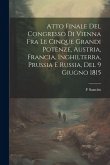 Atto Finale Del Congresso Di Vienna Fra Le Cinque Grandi Potenze, Austria, Francia, Inghilterra, Prussia E Russia, Del 9 Giugno 1815 Atto Finale Del Congresso Di Vienna Fra Le Cinque Grandi Potenze, Austria, Francia, Inghilterra, Prussia E Russia, Del 9 Giugno 1815