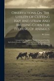 Observations On The Utility Of Cutting Hay And Straw And Bruising Corn For Feeding Of Animals: Arranged And Elucidated, Not By Chemical Test But Agric