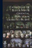 Catalogue Of Blue & White Oriental Porcelain Exhibited In 1895