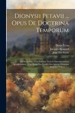 Dionysii Petavii ... Opus De Doctrina Temporum: Auctius In Hac Nova Editione Notis & Emendationibus Quamplurimis, Quas Manu Sua Codici Adscripserat Di