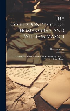 The Correspondence Of Thomas Gray And William Mason: To Which Ara Added Some Letters Addressed By Gray To The Rev. James Brown - Gray, Thomas