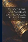 The Occident, And American Jewish Advocate, Ed. By I. Leeser