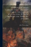 Journals of Sieges Carried On by the Army Under the Duke of Wellington, in Spain, Between the Years 1811 and 1814; Volume 1