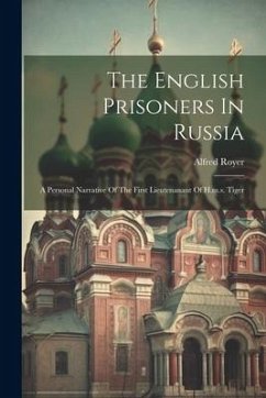 The English Prisoners In Russia: A Personal Narrative Of The First Lieutenanant Of H.m.s. Tiger - Royer, Alfred