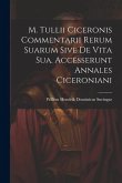 M. Tullii Ciceronis Commentarii Rerum Suarum Sive De Vita Sua. Accesserunt Annales Ciceroniani