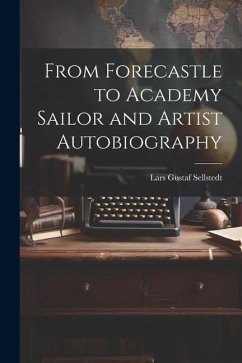 From Forecastle to Academy Sailor and Artist Autobiography - Sellstedt, Lars Gustaf