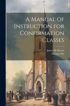 A Manual of Instruction for Confirmation Classes - Dix, Morgan; De Koven, James