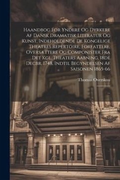 Haandbog For Yndere Og Dyrkere Af Dansk Dramatisk Literatur Og Kunst, Indeholdende De Kongelige Theatres Repertoire, Forfattere, Oversættere Og Compon - Overskou, Thomas