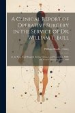 A Clinical Report of Operative Surgery in the Service of Dr. William T. Bull: At the New York Hospital During October and November, 1889, and From Feb