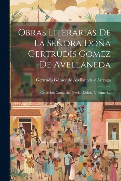 Cover Obras Literarias De La Señora Doña Gertrudis Gomez De Avellaneda: Coleccion Completa. Poesias Liricas, Volume 1...