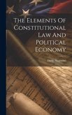 The Elements Of Constitutional Law And Political Economy