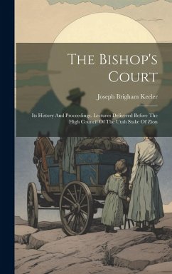 The Bishop's Court: Its History And Proceedings. Lectures Delivered Before The High Council Of The Utah Stake Of Zion - Keeler, Joseph Brigham