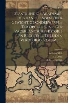 Staatkundige Academie-verhandelingen Over Gewichtige Onderwerpen Ter Opheldering Der Vaderlandsche Historie En Rechten ... Te Leiden Verdedigd, Volume - Heeneman, H. P.; Deutz, D.