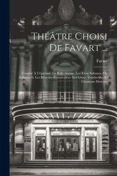 Théâtre Choisi De Favart ...: L'amitié À L'épreuve. La Belle Arsène. Les Trois Sultanes, Ou Soliman Ii. Les Rêveries Renouvelées Des Grecs. Vaudevil - Favart