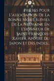 Prières Pour L'association De La Bonne Mort, Suivies De La Neuvaine En L'honneur De Saint-françois-xavier, Apôtre Du Japon Et Des Indes... Prières Pour L'association De La Bonne Mort, Suivies De La Neuvaine En L'honneur De Saint-françois-xavier, Apôtre Du Japon Et Des Indes...