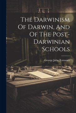 The Darwinism Of Darwin, And Of The Post-darwinian Schools - Romanes, George John