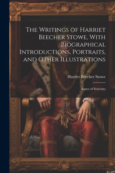 The Writings of Harriet Beecher Stowe, With Biographical Introductions, Portraits, and Other Illustrations: Agnes of Sorrento The Writings of Harriet Beecher Stowe, With Biographical Introductions, Portraits, and Other Illustrations: Agnes of Sorrento