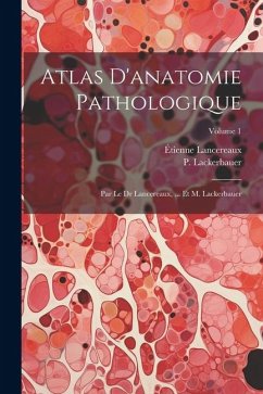 Atlas D'anatomie Pathologique: Par Le Dr Lancereaux, ... Et M. Lackerbauer; Volume 1 - Lancereaux, Étienne; Lackerbauer, P.