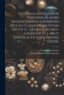 De Fibulis Antiquorum Vestiariis In Agro Neomagensium Suburbano Ad Gallicam Vahalis Ripam Erutis Cl. Salmasii, Jo.fred. Gronovii, Et J. Smeti Epistola - Saumaise, Claude De