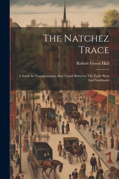 The Natchez Trace: A Study In Transportation And Travel Between The Early West And Southwest - Hall, Robert Green