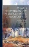 What Is Presbyterian Law As Defined by the Church Courts?: With an Appendix, Containing the Decisions of the General Assemblies of 1882 and 1883