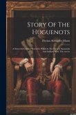 Story Of The Huguenots: A Sixteenth Century Narrative Wherein The French, Spaniards And Indians Were The Actors