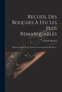 Recueil Des Bouches À Feu Les Plus Remarquables: Depuis L'origine De La Poudre À Canon Jusqu'à Nos Jours... - Marion, Claude