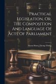Practical Legislation, Or, The Composition And Language Of Acts Of Parliament Practical Legislation, Or, The Composition And Language Of Acts Of Parliament