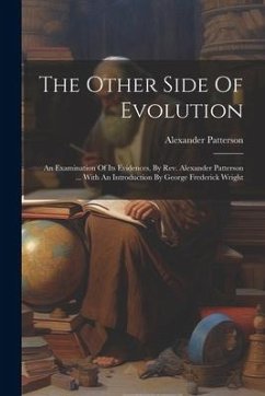 The Other Side Of Evolution: An Examination Of Its Evidences, By Rev. Alexander Patterson ... With An Introduction By George Frederick Wright - Patterson, Alexander