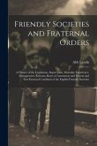 Friendly Societies and Fraternal Orders: A History of the Legislation, Supervision, Mortality Experience, Management, Reforms, Rates of Assessment and