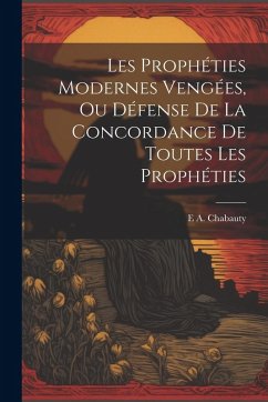 Cover Les Prophéties Modernes Vengées, Ou Défense De La Concordance De Toutes Les Prophéties