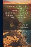 A New Greek Delectus, Sentences for Translation From Greek Into Rnglish, and English Into Greek, Tr. and Ed. by A. Allen