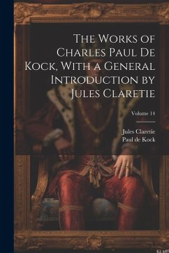 The Works of Charles Paul De Kock, With a General Introduction by Jules Claretie; Volume 14 - Claretie, Jules; De Kock, Paul