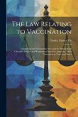 The Law Relating to Vaccination: Comprising the Vaccination Acts, and the Instructional Circulars, Orders, and Regulations Issued by Authority: With I