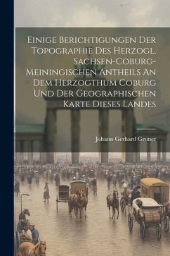 Einige Berichtigungen Der Topographie Des Herzogl. Sachsen-coburg-meiningischen Antheils An Dem Herzogthum Coburg Und Der Geographischen Karte Dieses - Gruner, Johann Gerhard