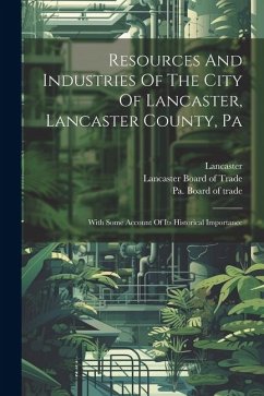 Resources And Industries Of The City Of Lancaster, Lancaster County, Pa: With Some Account Of Its Historical Importance - Lancaster