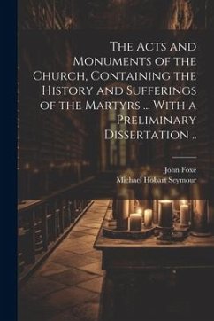 The Acts and Monuments of the Church, Containing the History and Sufferings of the Martyrs ... With a Preliminary Dissertation .. - Foxe, John; Seymour, Michael Hobart